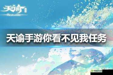 天谕手游，深入未知，开启你看不见的冒险任务奇妙探索之旅